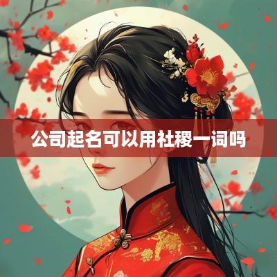 公司起名可以用社稷一词吗