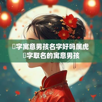 彧字寓意男孩名字好吗属虎 彧字取名的寓意男孩