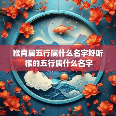 猴肖属五行属什么名字好听 猴的五行属什么名字