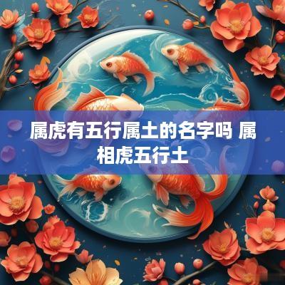 属虎有五行属土的名字吗 属相虎五行土