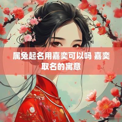 属兔起名用嘉奕可以吗 嘉奕取名的寓意