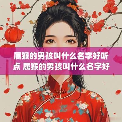 属猴的男孩叫什么名字好听点 属猴的男孩叫什么名字好听点的