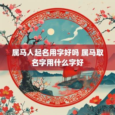 属马人起名用字好吗 属马取名字用什么字好