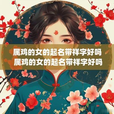属鸡的女的起名带祥字好吗 属鸡的女的起名带祥字好吗怎么样