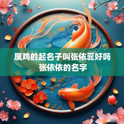 属鸡的起名子叫张依蕊好吗 张依依的名字