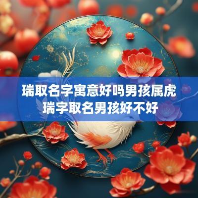 瑞取名字寓意好吗男孩属虎 瑞字取名男孩好不好