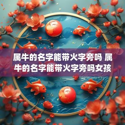 属牛的名字能带火字旁吗 属牛的名字能带火字旁吗女孩