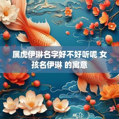 属虎伊琳名字好不好听呢 女孩名伊琳 的寓意