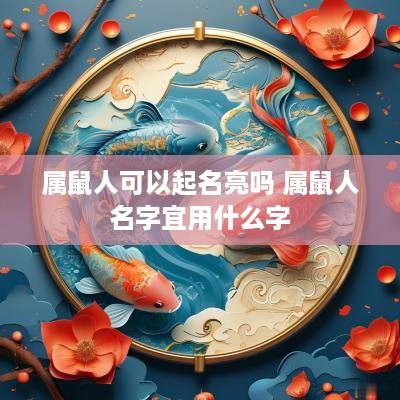 属鼠人可以起名亮吗 属鼠人名字宜用什么字