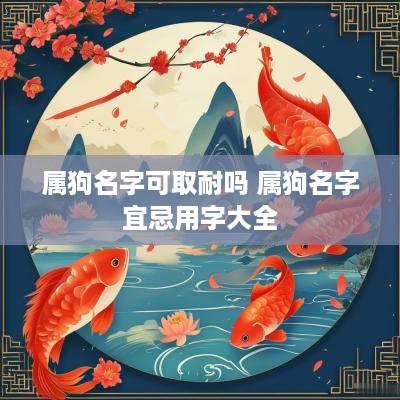 属狗名字可取耐吗 属狗名字宜忌用字大全