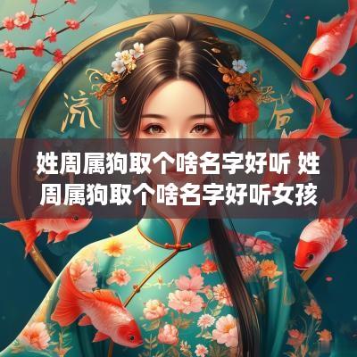 姓周属狗取个啥名字好听 姓周属狗取个啥名字好听女孩
