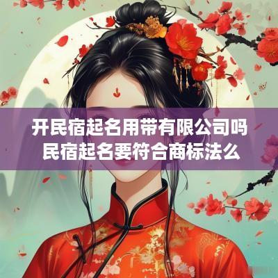 开民宿起名用带有限公司吗 民宿起名要符合商标法么