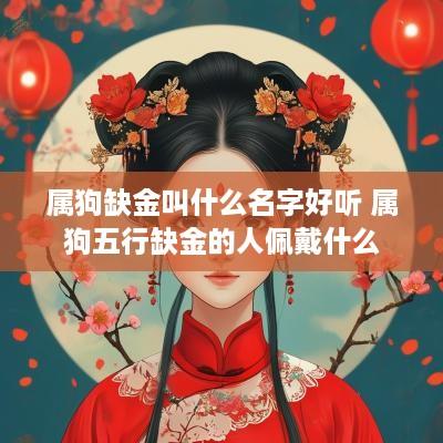 属狗缺金叫什么名字好听 属狗五行缺金的人佩戴什么