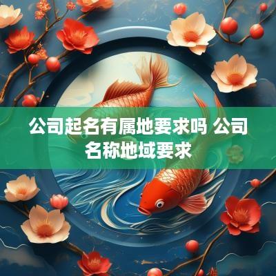 公司起名有属地要求吗 公司名称地域要求