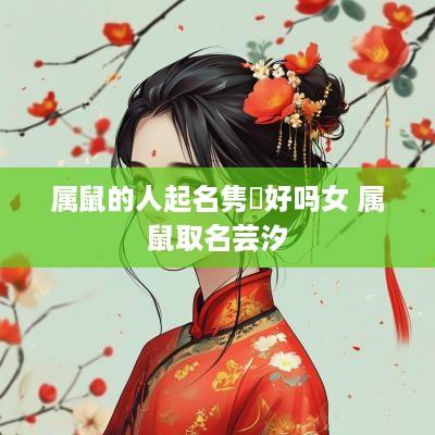 属鼠的人起名隽喆好吗女 属鼠取名芸汐