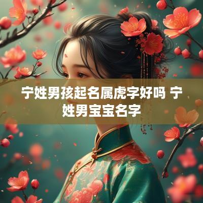 宁姓男孩起名属虎字好吗 宁姓男宝宝名字