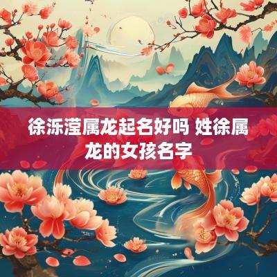 徐泺滢属龙起名好吗 姓徐属龙的女孩名字