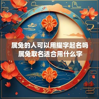 属兔的人可以用耀字起名吗 属兔取名适合用什么字