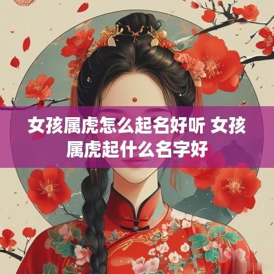 女孩属虎怎么起名好听 女孩属虎起什么名字好