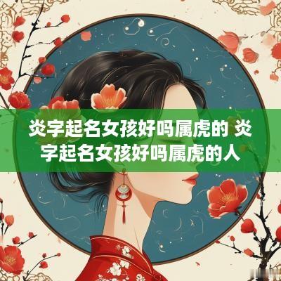 炎字起名女孩好吗属虎的 炎字起名女孩好吗属虎的人