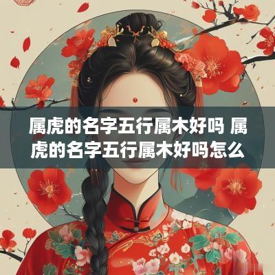 属虎的名字五行属木好吗 属虎的名字五行属木好吗怎么取