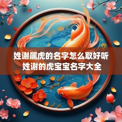 姓谢属虎的名字怎么取好听 姓谢的虎宝宝名字大全