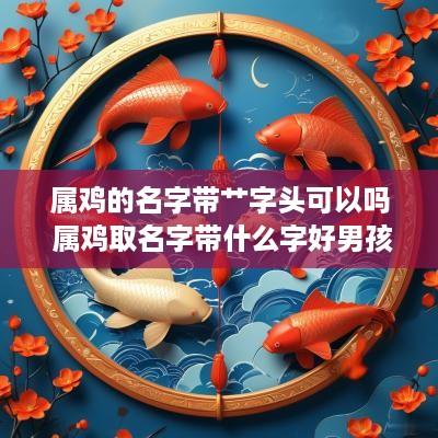 属鸡的名字带艹字头可以吗 属鸡取名字带什么字好男孩