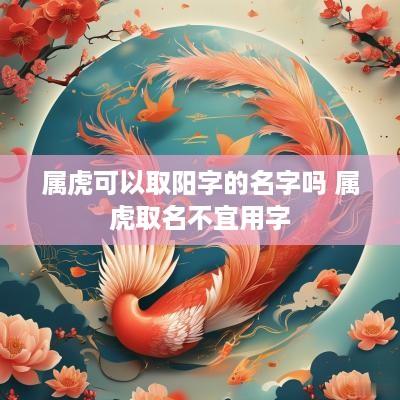 属虎可以取阳字的名字吗 属虎取名不宜用字
