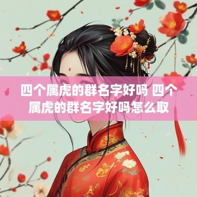 四个属虎的群名字好吗 四个属虎的群名字好吗怎么取