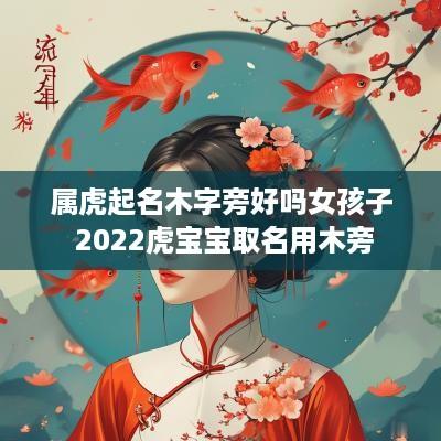 属虎起名木字旁好吗女孩子 2025虎宝宝取名用木旁