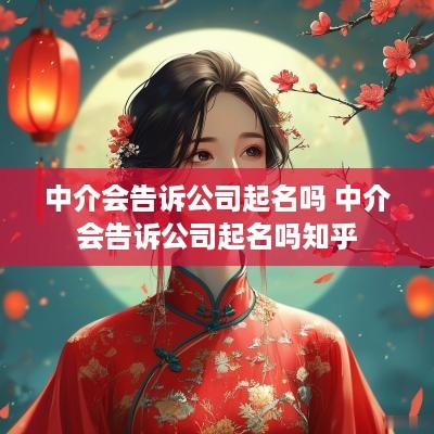 中介会告诉公司起名吗 中介会告诉公司起名吗知乎