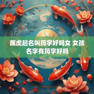 属虎起名叫筠字好吗女 女孩名字有筠字好吗