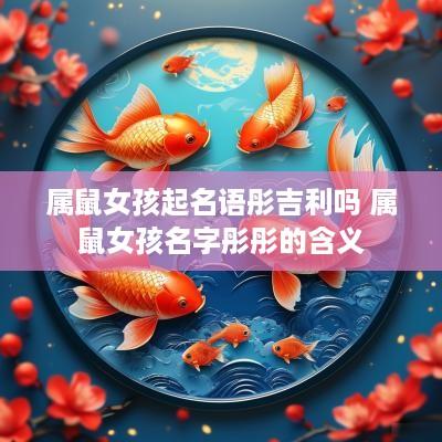 属鼠女孩起名语彤吉利吗 属鼠女孩名字彤彤的含义