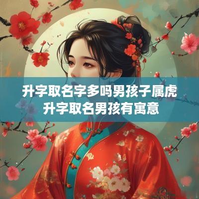升字取名字多吗男孩子属虎 升字取名男孩有寓意
