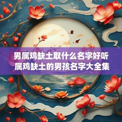 男属鸡缺土取什么名字好听 属鸡缺土的男孩名字大全集