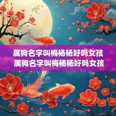 属狗名字叫梅杨杨好吗女孩 属狗名字叫梅杨杨好吗女孩子