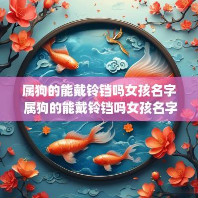 属狗的能戴铃铛吗女孩名字 属狗的能戴铃铛吗女孩名字大全