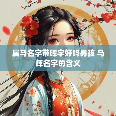 属马名字带晖字好吗男孩 马辉名字的含义
