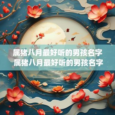 属猪八月最好听的男孩名字 属猪八月最好听的男孩名字是什么