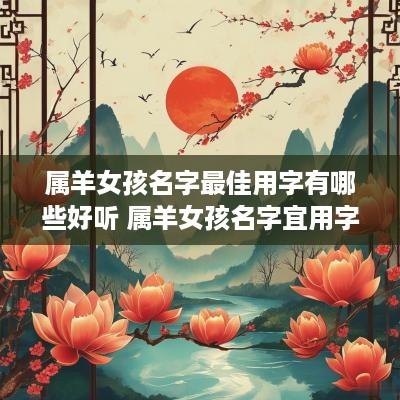 属羊女孩名字最佳用字有哪些好听 属羊女孩名字宜用字