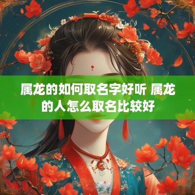属龙的如何取名字好听 属龙的人怎么取名比较好