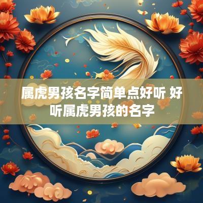 属虎男孩名字简单点好听 好听属虎男孩的名字