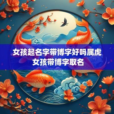 女孩起名字带博字好吗属虎 女孩带博字取名