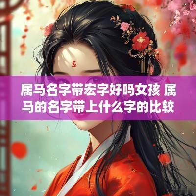 属马名字带宏字好吗女孩 属马的名字带上什么字的比较好