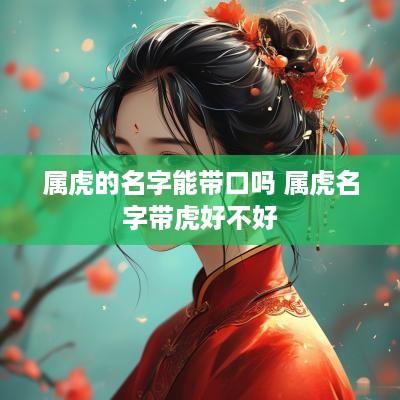 属虎的名字能带口吗 属虎名字带虎好不好