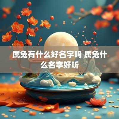 属兔有什么好名字吗 属兔什么名字好听