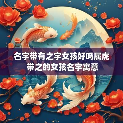 名字带有之字女孩好吗属虎 带之的女孩名字寓意