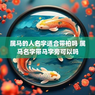 属马的人名字适合带柏吗 属马名字带马字旁可以吗 属马的人名字适合带柏吗 属马名字带马字旁可以吗