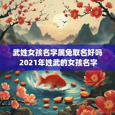 武姓女孩名字属兔取名好吗 2025年姓武的女孩名字