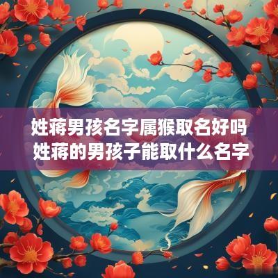 姓蒋男孩名字属猴取名好吗 姓蒋的男孩子能取什么名字?属牛